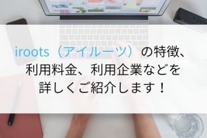 iroots（アイルーツ）の特徴、利用料金、利用企業などを詳しくご紹介します！