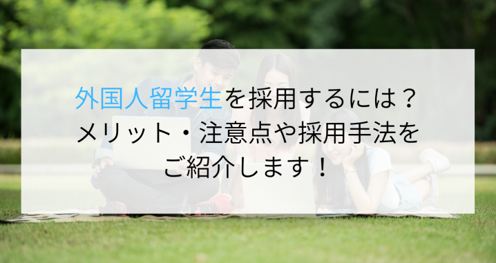 外国人留学生を採用するには？メリット・注意点や採用手法をご紹介します！
