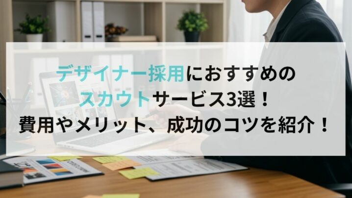 デザイナー採用におすすめのスカウトサービス3選!費用やメリット、成功のコツを紹介!
