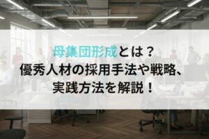 母集団形成とは?優秀人材の採用手法や戦略、実践方法を解説!