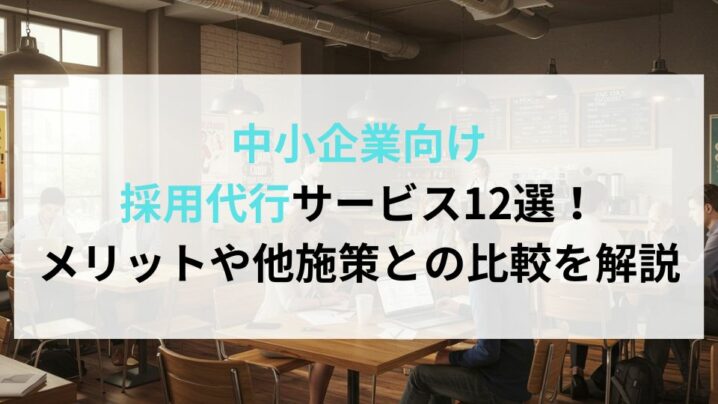 中小企業向け採用代行サービス12選！メリットや他施策との比較を解説