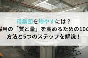 母集団を増やすには?採用の「質と量」を高めるための10の方法と5つのステップを解説!