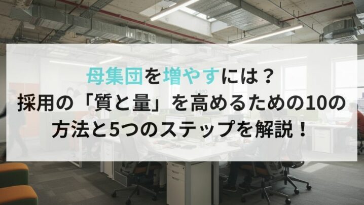 母集団を増やすには?採用の「質と量」を高めるための10の方法と5つのステップを解説!