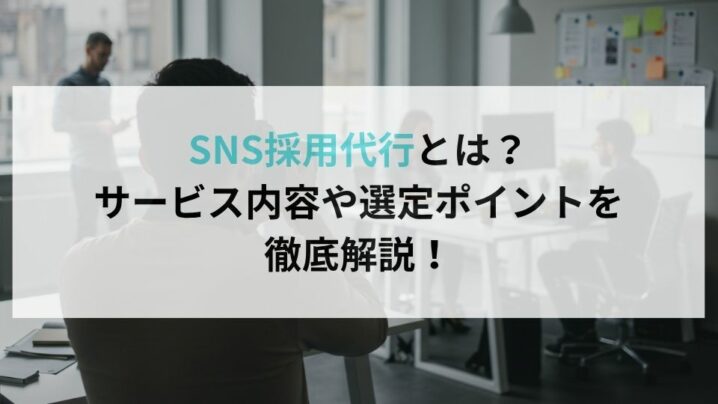 SNS採用代行とは?サービス内容や選定ポイントを徹底解説!