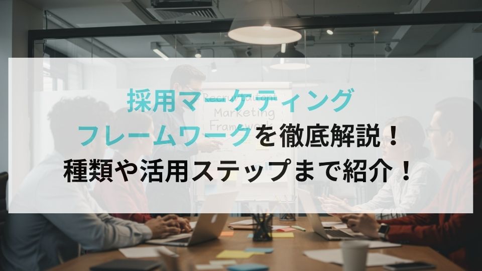 採用マーケティングフレームワークを徹底解説!種類や活用ステップまで紹介!