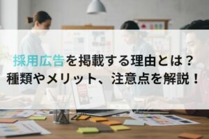 採用広告を掲載する理由とは?種類やメリット、注意点を解説!