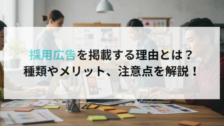 採用広告を掲載する理由とは?種類やメリット、注意点を解説!