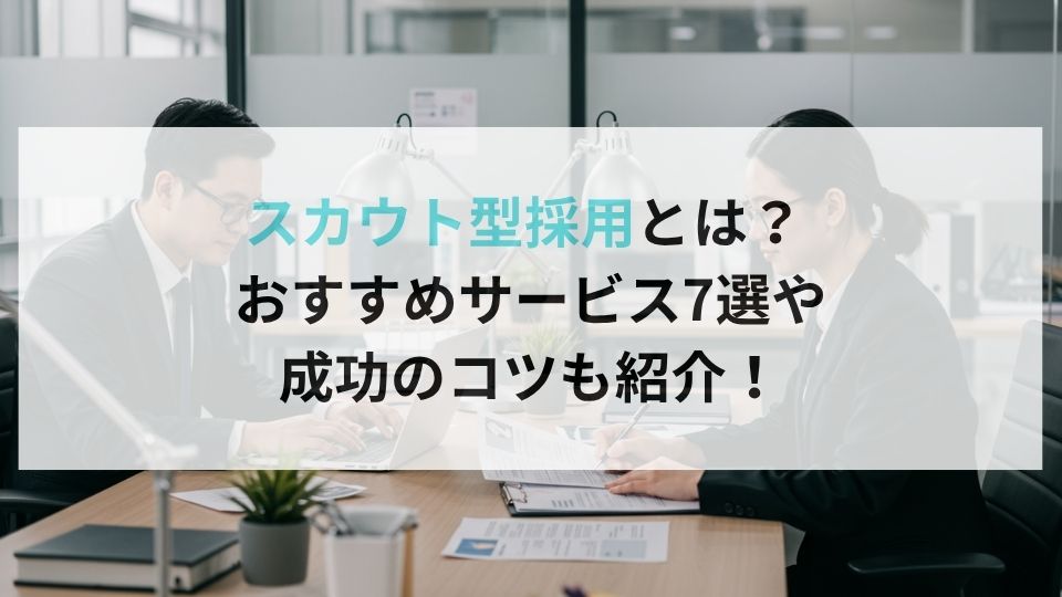 スカウト型採用とは? おすすめサービス7選や成功のコツも紹介!