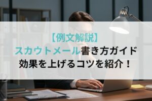 【例文解説】 スカウトメール書き方ガイド 効果を上げるコツを紹介！
