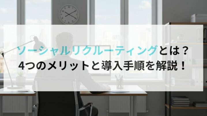 ソーシャルリクルーティングとは?4つのメリットと導入手順を解説!