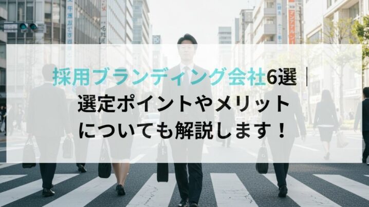 採用ブランディング会社6選｜選定ポイントやメリットについても解説します