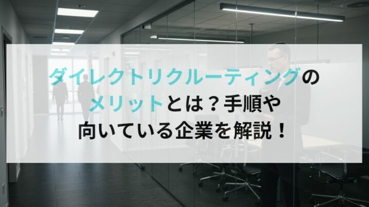 ダイレクトリクルーティングのメリットとは？手順や向いている企業を解説！