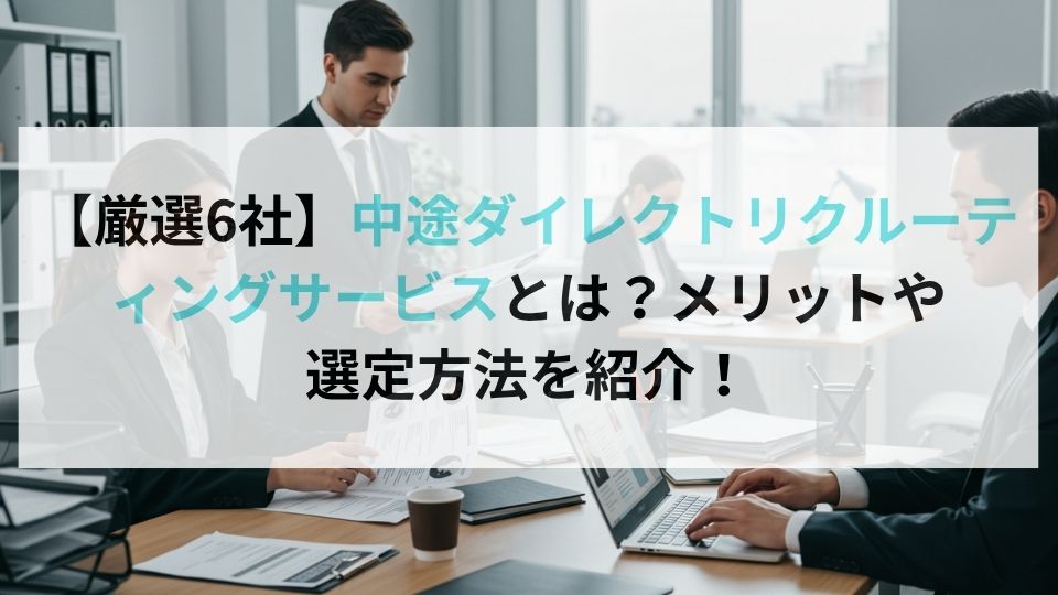 【厳選6社】中途ダイレクトリクルーティングサービスとは?メリットや選定方法を紹介!
