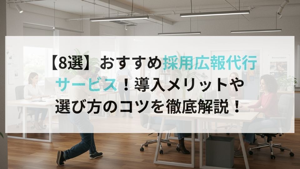 【8選】おすすめ採用広報代行サービス!導入メリットや選び方のコツを徹底解説!
