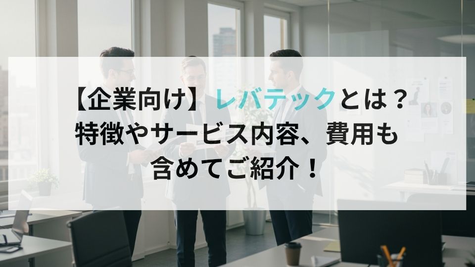 【企業向け】レバテックとは?特徴やサービス内容、費用も含めてご紹介!