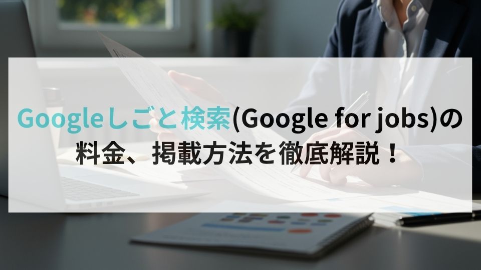 Googleしごと検索(Google for jobs)の料金、掲載方法を徹底解説!