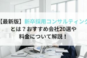 【最新版】新卒採用コンサルティング とは？おすすめ会社20選や料金について解説！