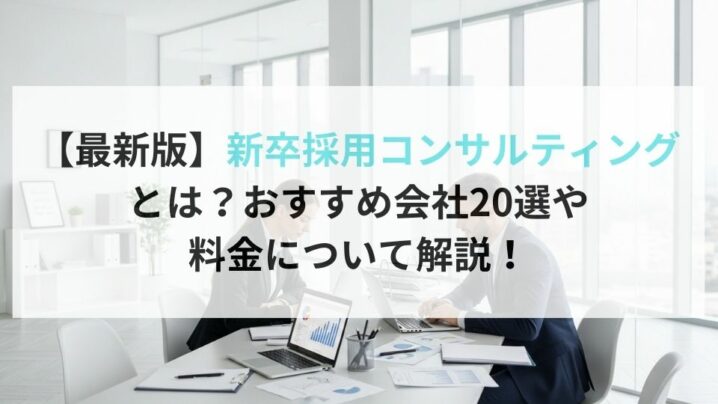 【最新版】新卒採用コンサルティング とは？おすすめ会社20選や料金について解説！