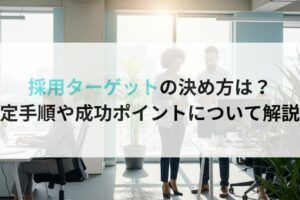 採用ターゲットの決め方は？設定手順や成功ポイントについて解説！