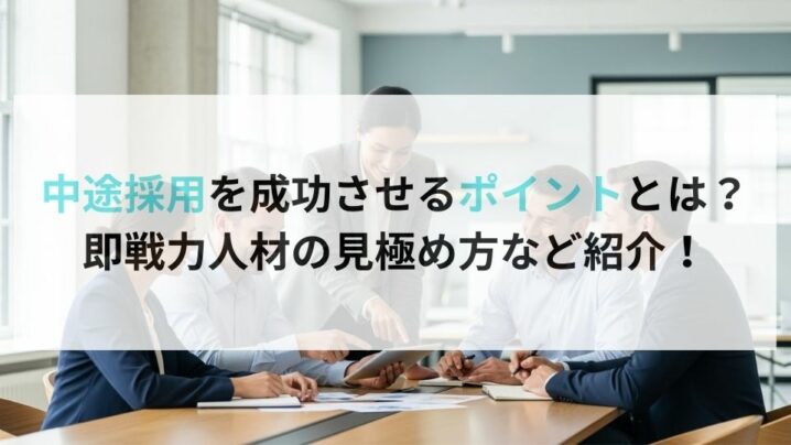 中途採用を成功させるポイントとは？ 即戦力人材の見極め方など紹介！