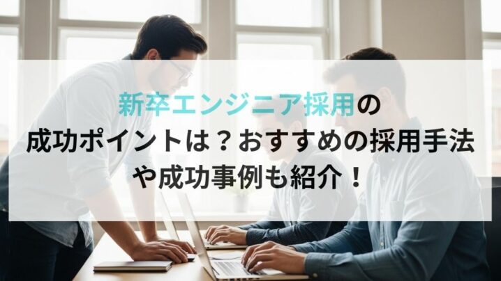 新卒エンジニア採用の 成功ポイントは?おすすめの採用手法 や成功事例も紹介!